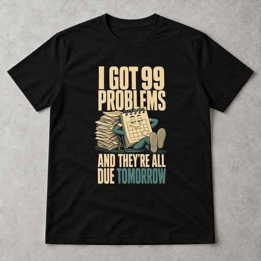 Tricou 99 Problems Due Tomorrow - Negru - Sarcasm fără Filtru