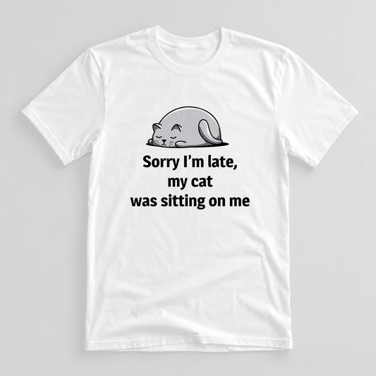 Tricou Sorry I’m Late, My Cat Was Sitting On Me