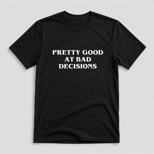 Tricou Pretty Good At Bad Decisions