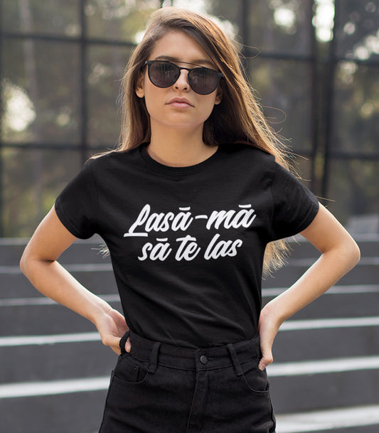 Tricou Femeie Lasă-mă să te las - Mesaj Haios Românesc